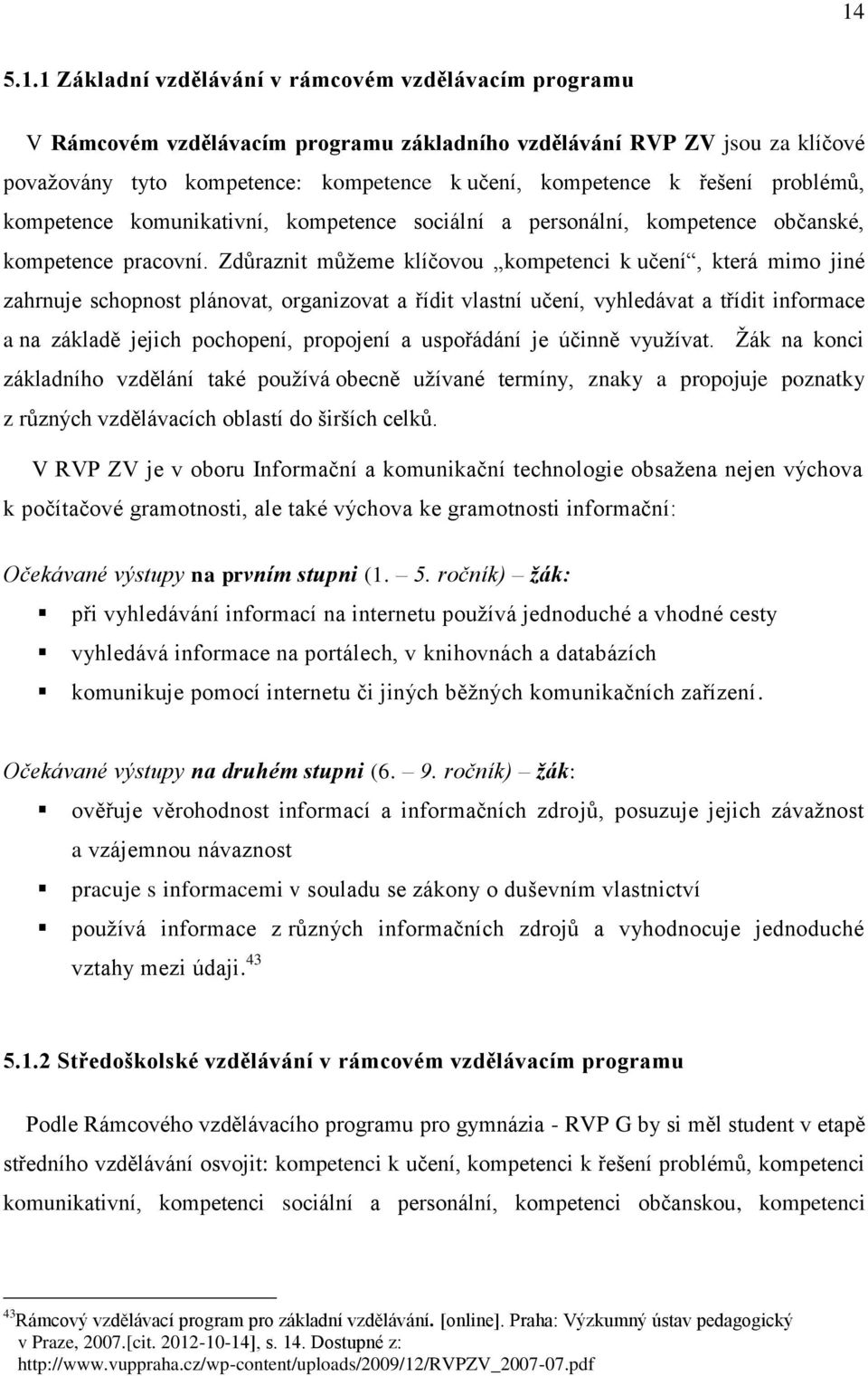 Zdůraznit můžeme klíčovou kompetenci k učení, která mimo jiné zahrnuje schopnost plánovat, organizovat a řídit vlastní učení, vyhledávat a třídit informace a na základě jejich pochopení, propojení a