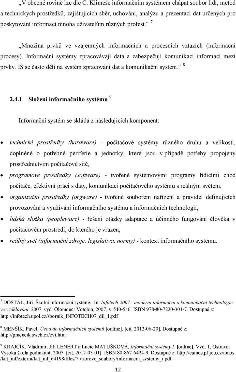 profesí. 7 Množina prvků ve vzájemných informačních a procesních vztazích (informační procesy). Informační systémy zpracovávají data a zabezpečují komunikaci informací mezi prvky.