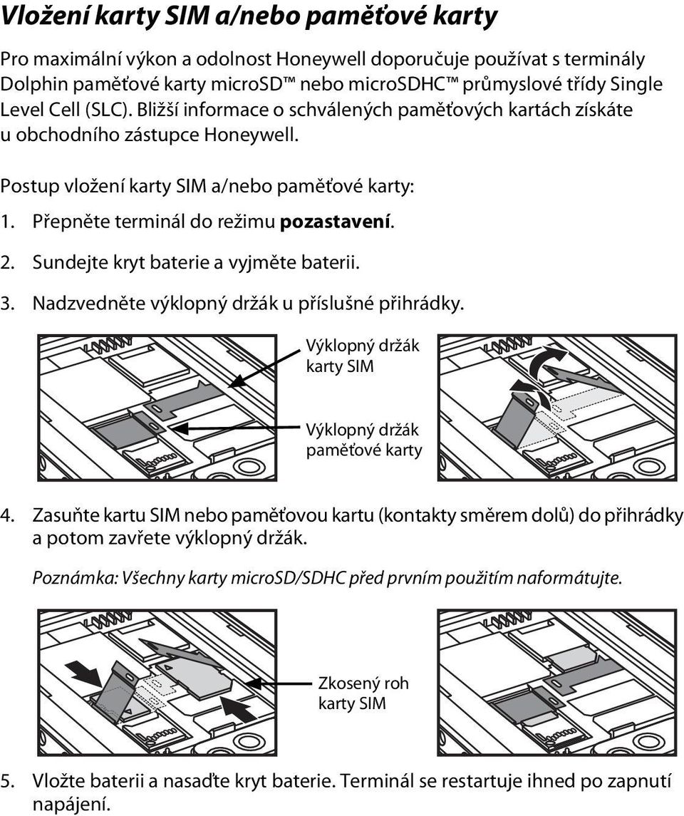 Sundejte kryt baterie a vyjměte baterii. 3. Nadzvedněte výklopný držák u příslušné přihrádky. Výklopný držák karty SIM Výklopný držák paměťové karty 4.