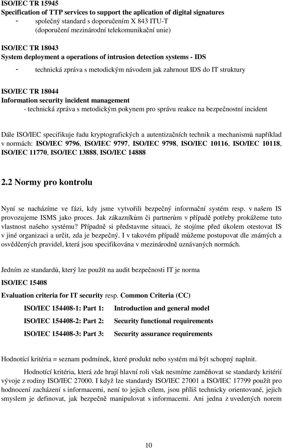 management - technická zpráva s metodickým pokynem pro správu reakce na bezpečnostní incident Dále ISO/IEC specifikuje řadu kryptografických a autentizačních technik a mechanismů například v normách: