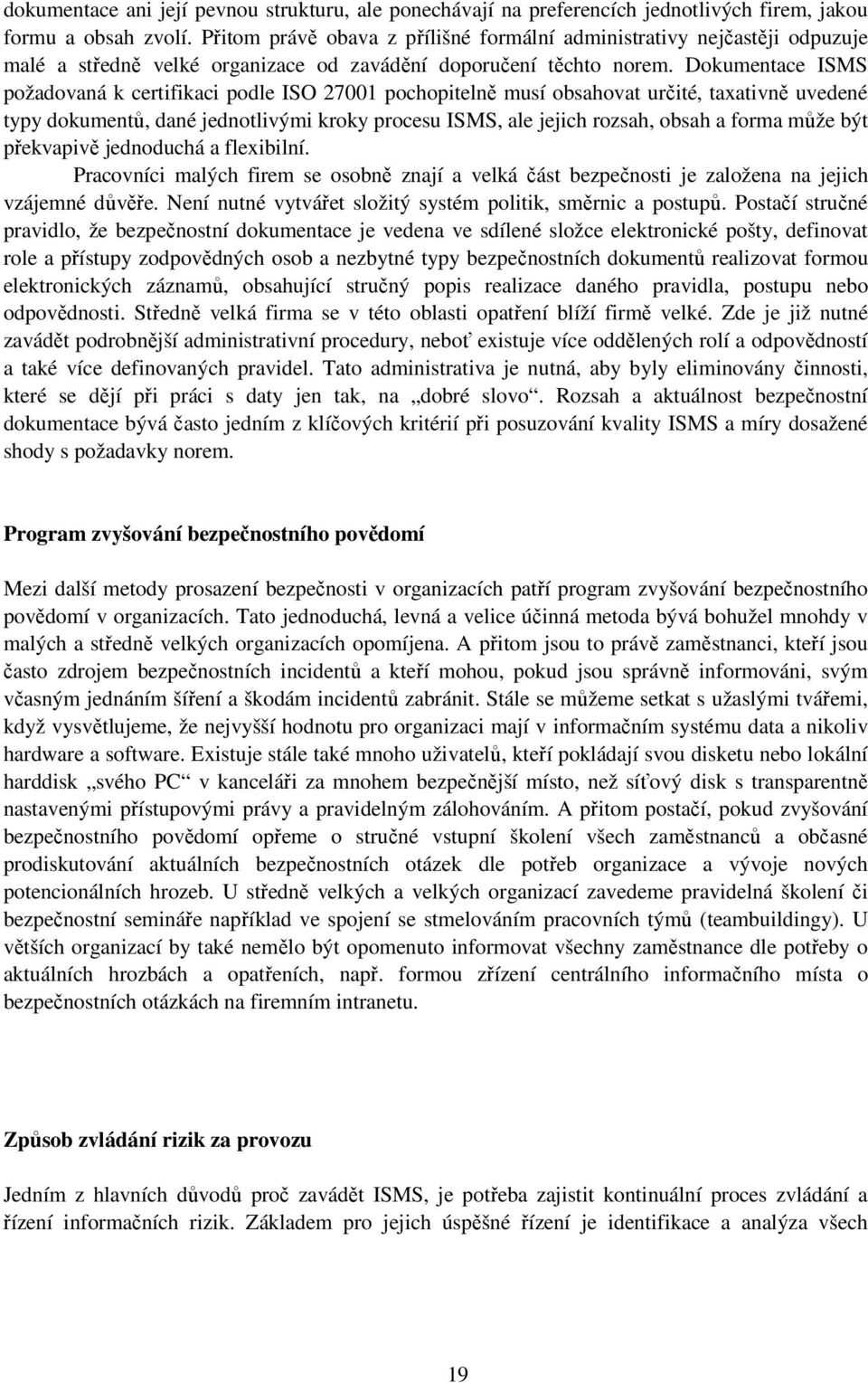 Dokumentace ISMS požadovaná k certifikaci podle ISO 27001 pochopitelně musí obsahovat určité, taxativně uvedené typy dokumentů, dané jednotlivými kroky procesu ISMS, ale jejich rozsah, obsah a forma