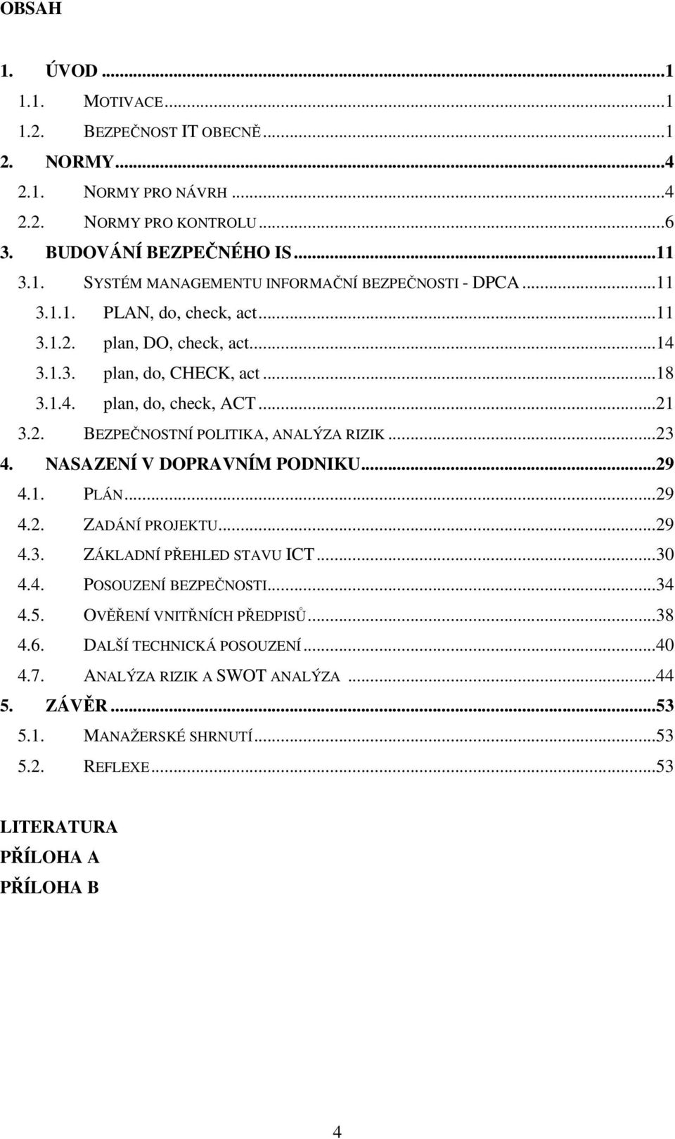 NASAZENÍ V DOPRAVNÍM PODNIKU...29 4.1. PLÁN...29 4.2. ZADÁNÍ PROJEKTU...29 4.3. ZÁKLADNÍ PŘEHLED STAVU ICT...30 4.4. POSOUZENÍ BEZPEČNOSTI...34 4.5. OVĚŘENÍ VNITŘNÍCH PŘEDPISŮ...38 4.6.