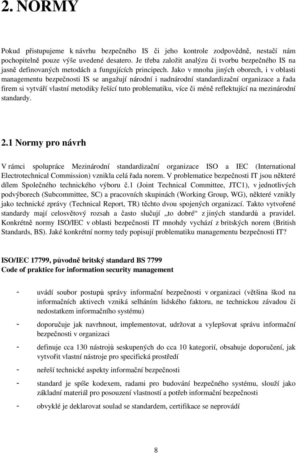 Jako v mnoha jiných oborech, i v oblasti managementu bezpečnosti IS se angažují národní i nadnárodní standardizační organizace a řada firem si vytváří vlastní metodiky řešící tuto problematiku, více