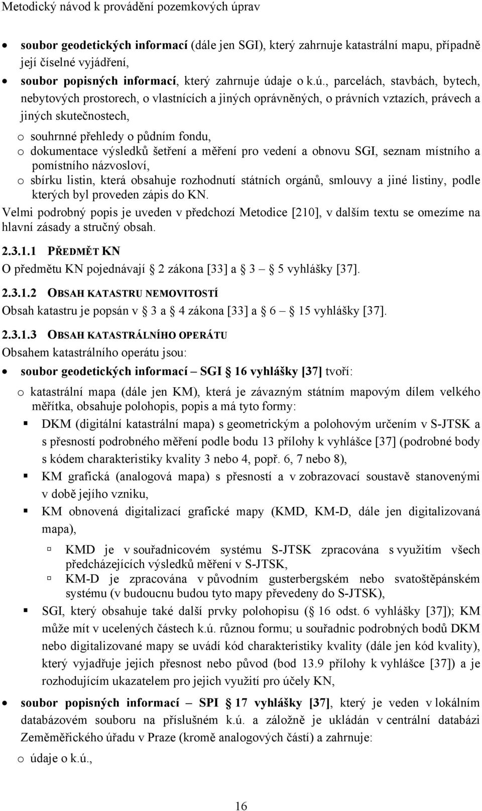 , parcelách, stavbách, bytech, nebytových prostorech, o vlastnících a jiných oprávněných, o právních vztazích, právech a jiných skutečnostech, o souhrnné přehledy o půdním fondu, o dokumentace