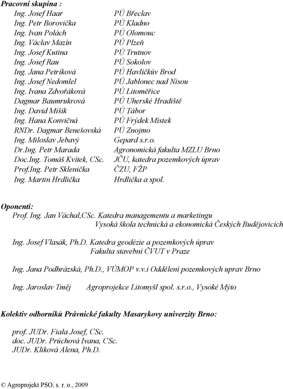 Martin Hrdlička PÚ Břeclav PÚ Kladno PÚ Olomouc PÚ Plzeň PÚ Trutnov PÚ Sokolov PÚ Havlíčkův Brod PÚ Jablonec nad Nisou PÚ Litoměřice PÚ Uherské Hradiště PÚ Tábor PÚ Frýdek Místek PÚ Znojmo Gepard s.r.o. Agronomická fakulta MZLU Brno JČU, katedra pozemkových úprav ČZU, FŽP Hrdlička a spol.
