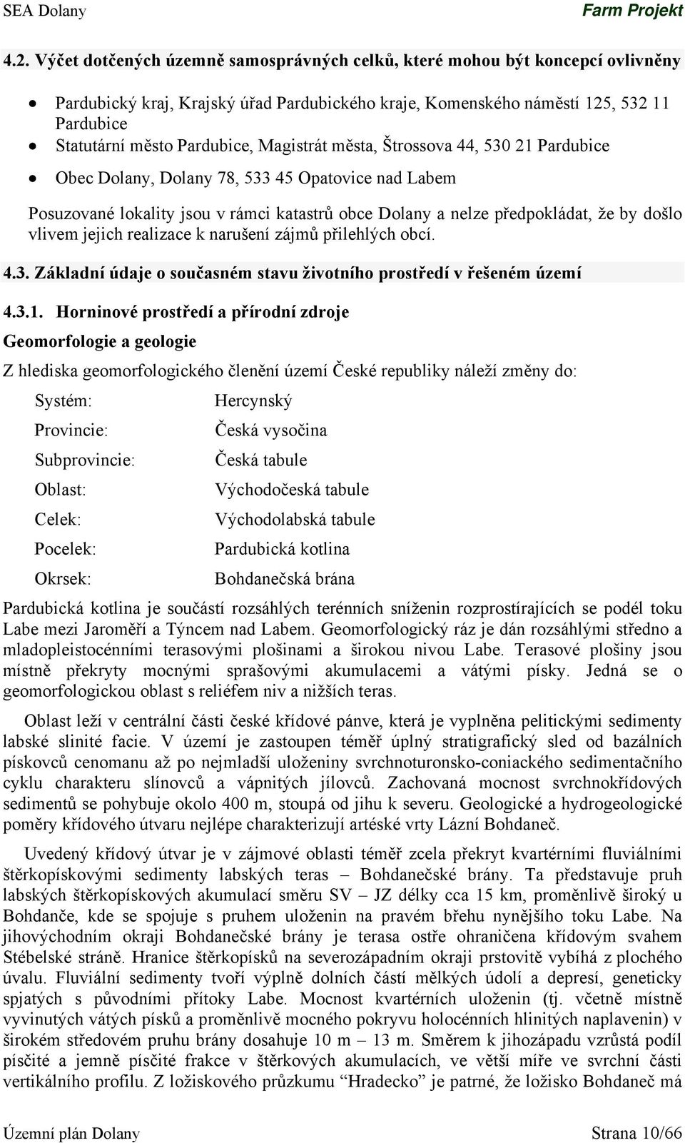 Magistrát města, Štrossova 44, 530 21 Pardubice Obec Dolany, Dolany 78, 533 45 Opatovice nad Labem Posuzované lokality jsou v rámci katastrů obce Dolany a nelze předpokládat, že by došlo vlivem