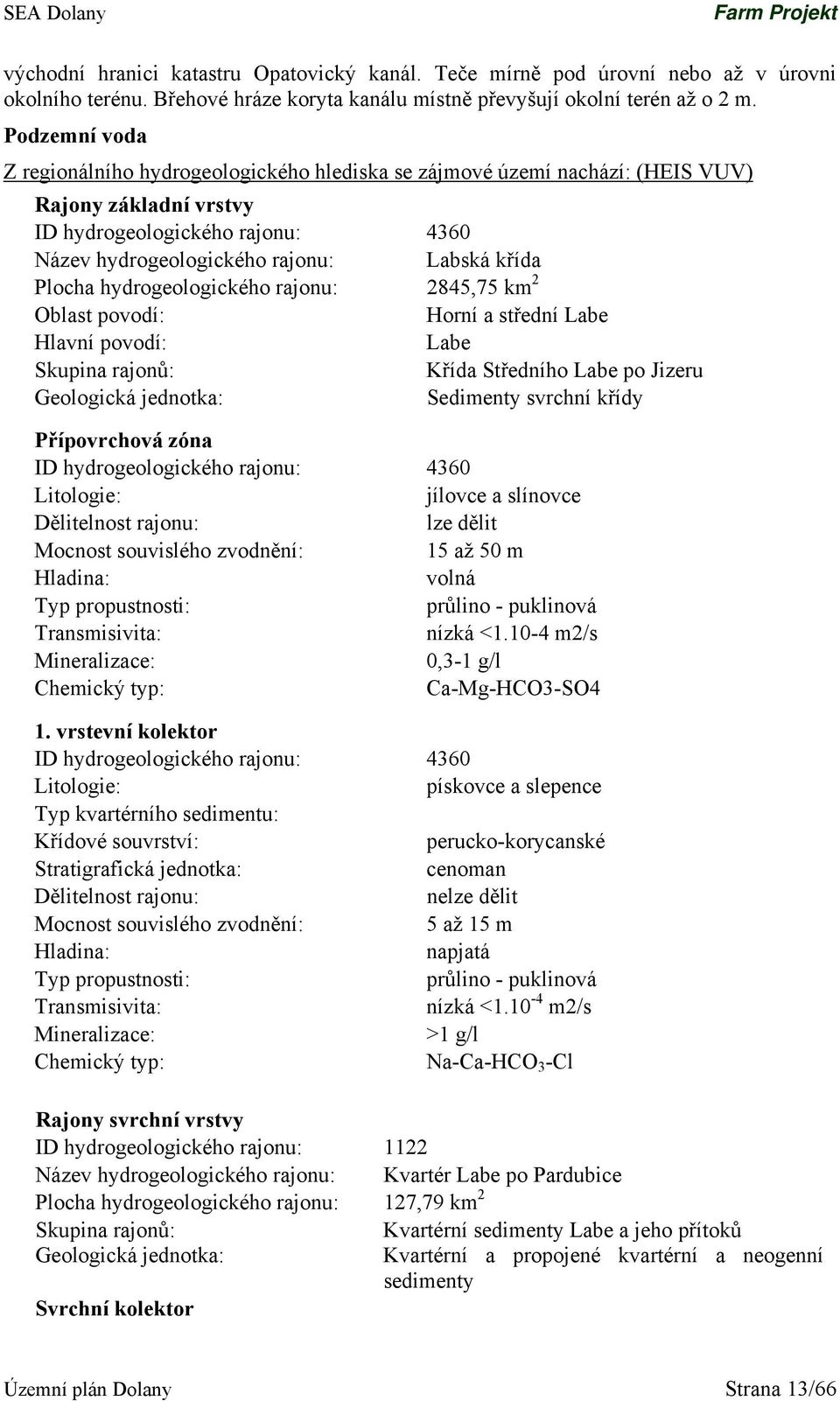 Plocha hydrogeologického rajonu: 2845,75 km 2 Oblast povodí: Horní a střední Labe Hlavní povodí: Labe Skupina rajonů: Křída Středního Labe po Jizeru Geologická jednotka: Sedimenty svrchní křídy