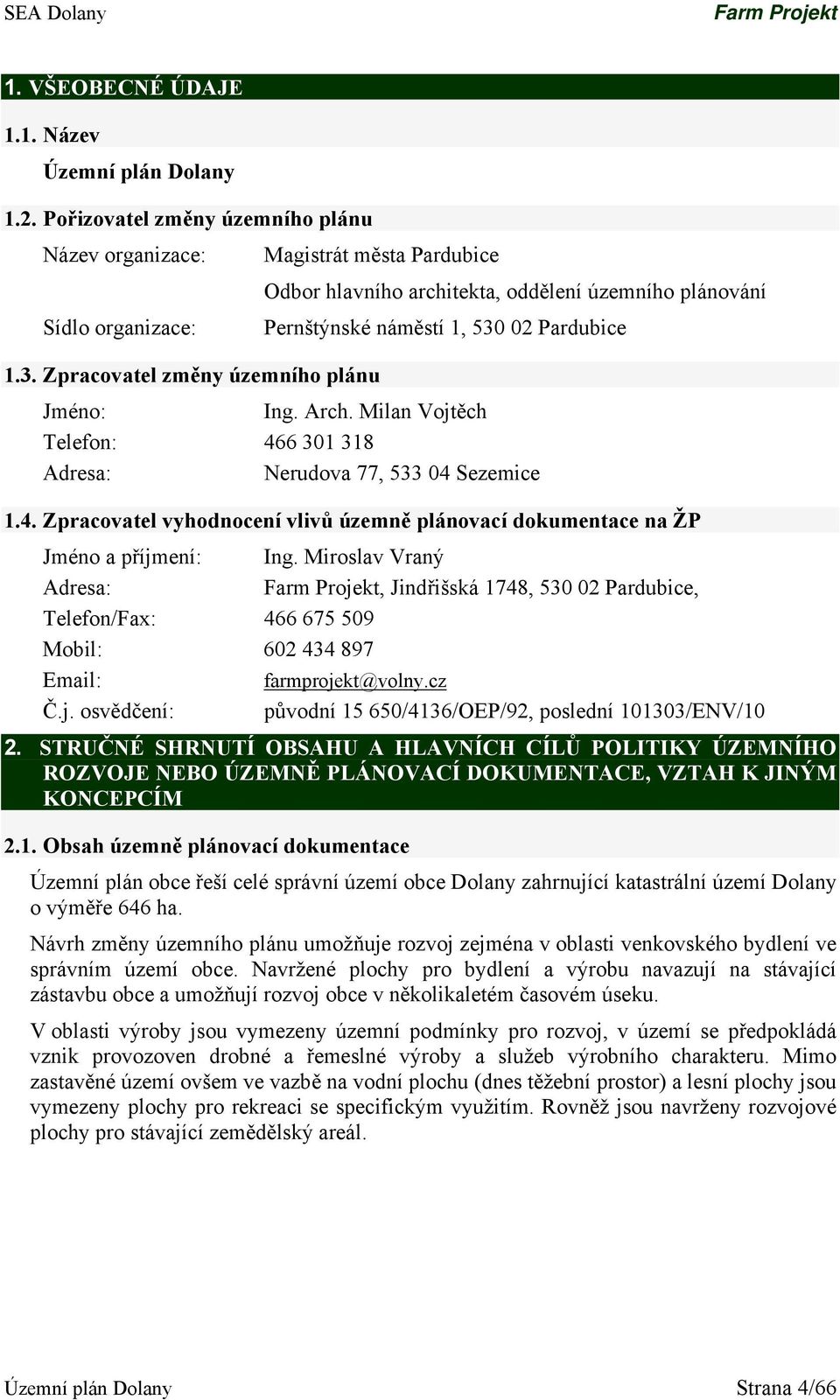 02 Pardubice 1.3. Zpracovatel změny územního plánu Jméno: Ing. Arch. Milan Vojtěch Telefon: 466 301 318 Adresa: Nerudova 77, 533 04 Sezemice 1.4. Zpracovatel vyhodnocení vlivů územně plánovací dokumentace na ŽP Jméno a příjmení: Ing.