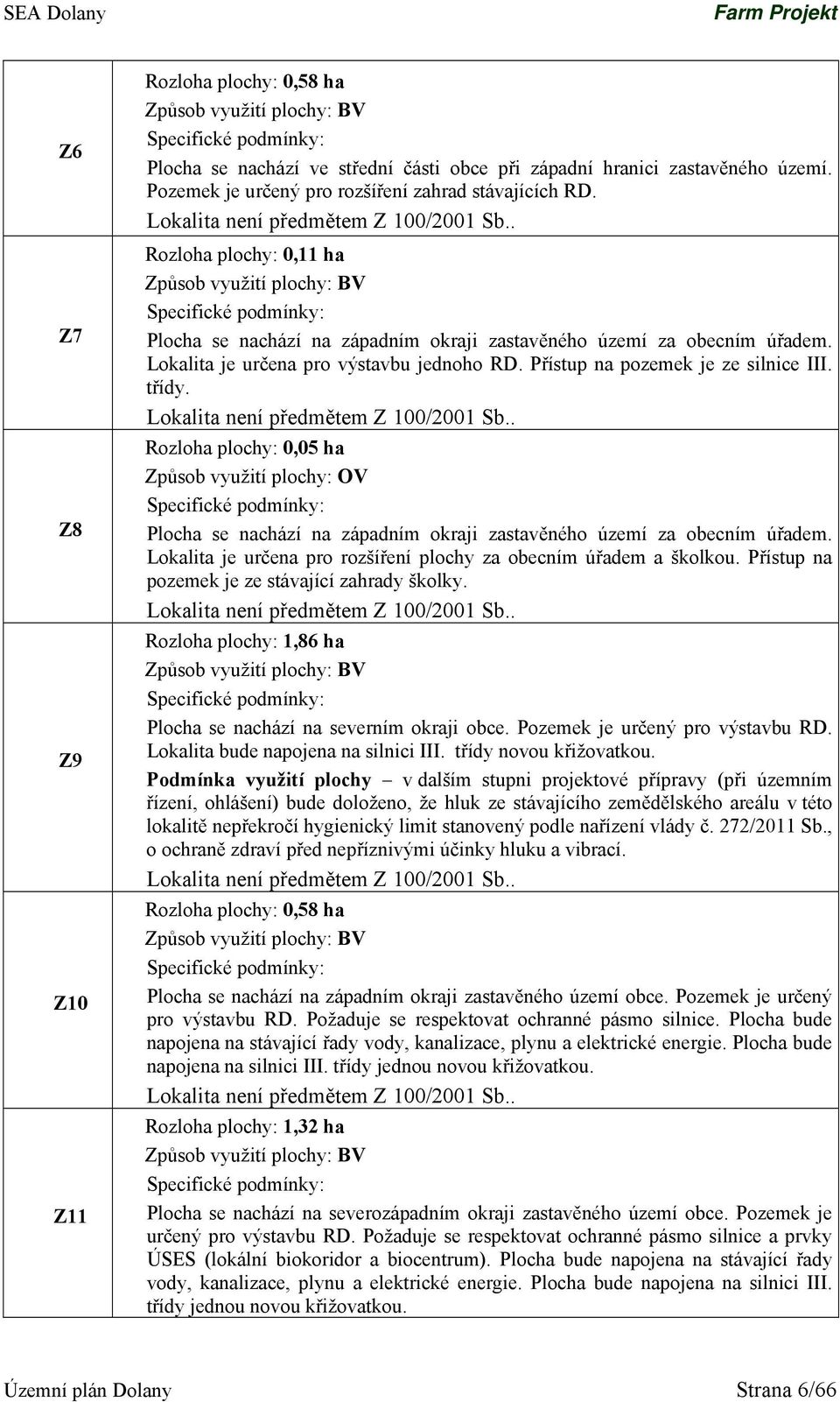 . Rozloha plochy: 0,11 ha Způsob využití plochy: BV Specifické podmínky: Plocha se nachází na západním okraji zastavěného území za obecním úřadem. Lokalita je určena pro výstavbu jednoho RD.