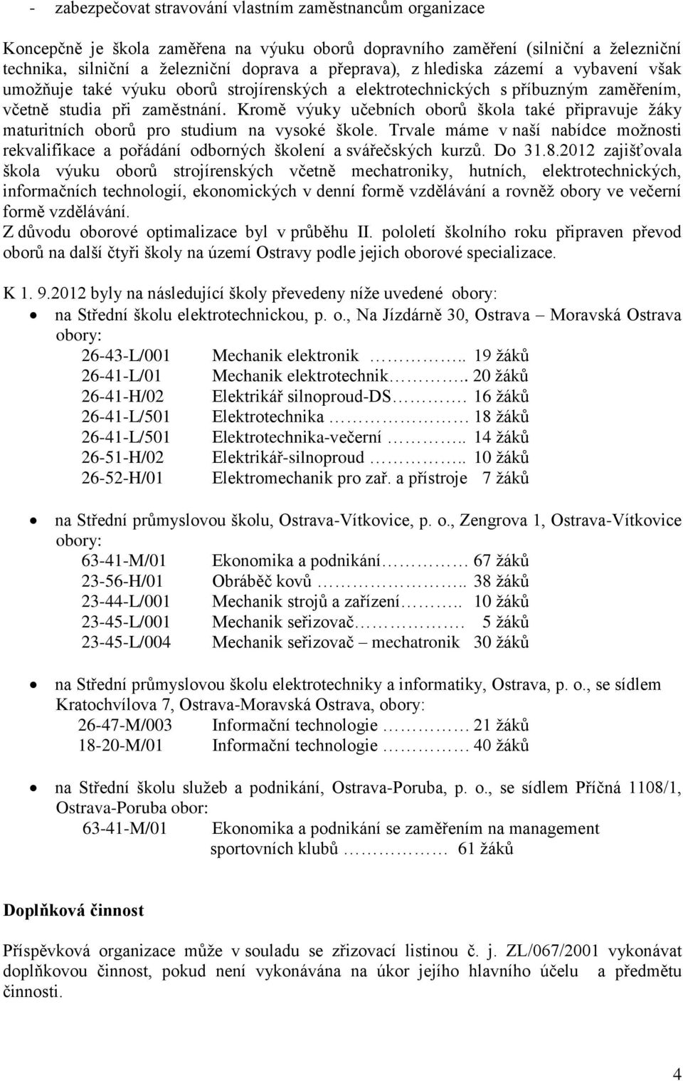 Kromě výuky učebních oborů škola také připravuje žáky maturitních oborů pro studium na vysoké škole. Trvale máme v naší nabídce možnosti rekvalifikace a pořádání odborných školení a svářečských kurzů.