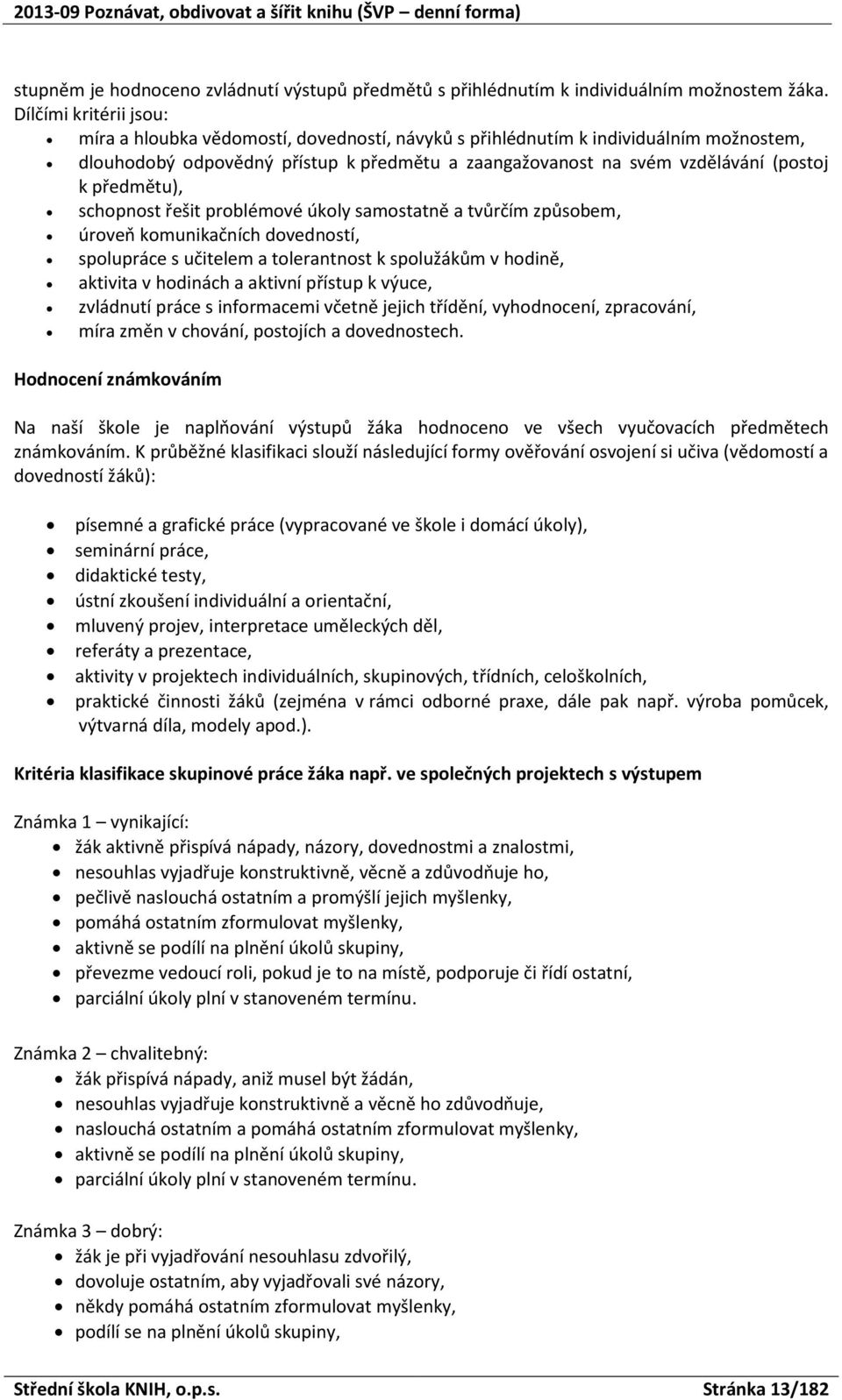 řešit prblémvé úkly samstatně a tvůrčím způsbem, úrveň kmunikačních dvednstí, splupráce s učitelem a tlerantnst k splužákům v hdině, aktivita v hdinách a aktivní přístup k výuce, zvládnutí práce s