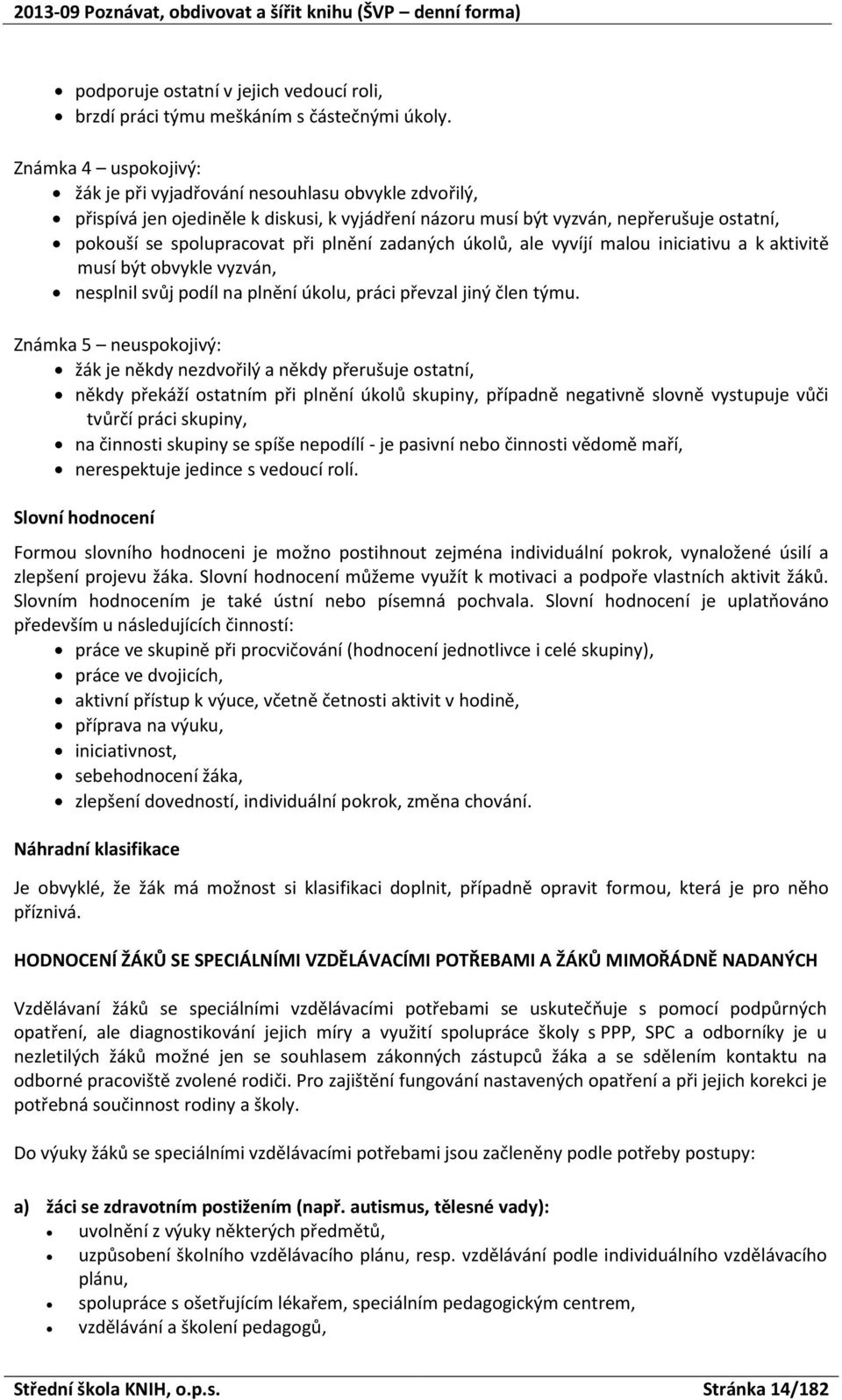 úklů, ale vyvíjí malu iniciativu a k aktivitě musí být bvykle vyzván, nesplnil svůj pdíl na plnění úklu, práci převzal jiný člen týmu.