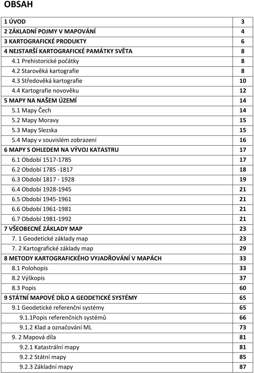 4 Mapy v souvislém zobrazení 16 6 MAPY S OHLEDEM NA VÝVOJ KATASTRU 17 6.1 Období 1517-1785 17 6.2 Období 1785-1817 18 6.3 Období 1817-1928 19 6.4 Období 1928-1945 21 6.5 Období 1945-1961 21 6.