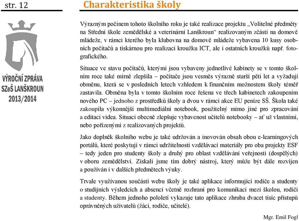 Situace ve stavu počítačů, kterými jsou vybaveny jednotlivé kabinety se v tomto školním roce také mírně zlepšila počítače jsou vesměs výrazně starší pěti let a vyžadují obměnu, která se v posledních