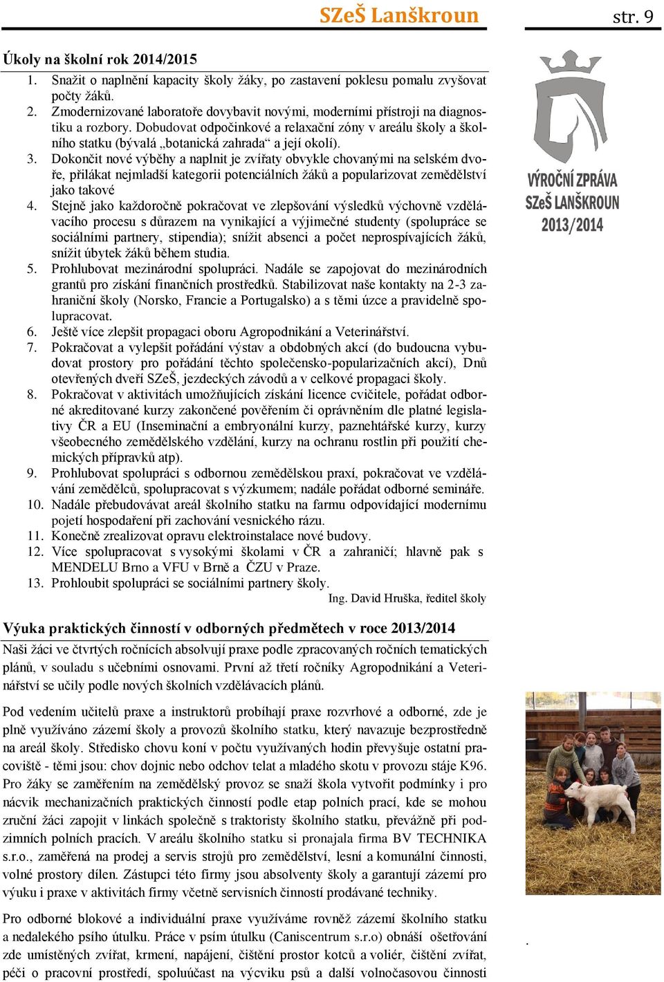 Dokončit nové výběhy a naplnit je zvířaty obvykle chovanými na selském dvoře, přilákat nejmladší kategorii potenciálních žáků a popularizovat zemědělství jako takové 4.