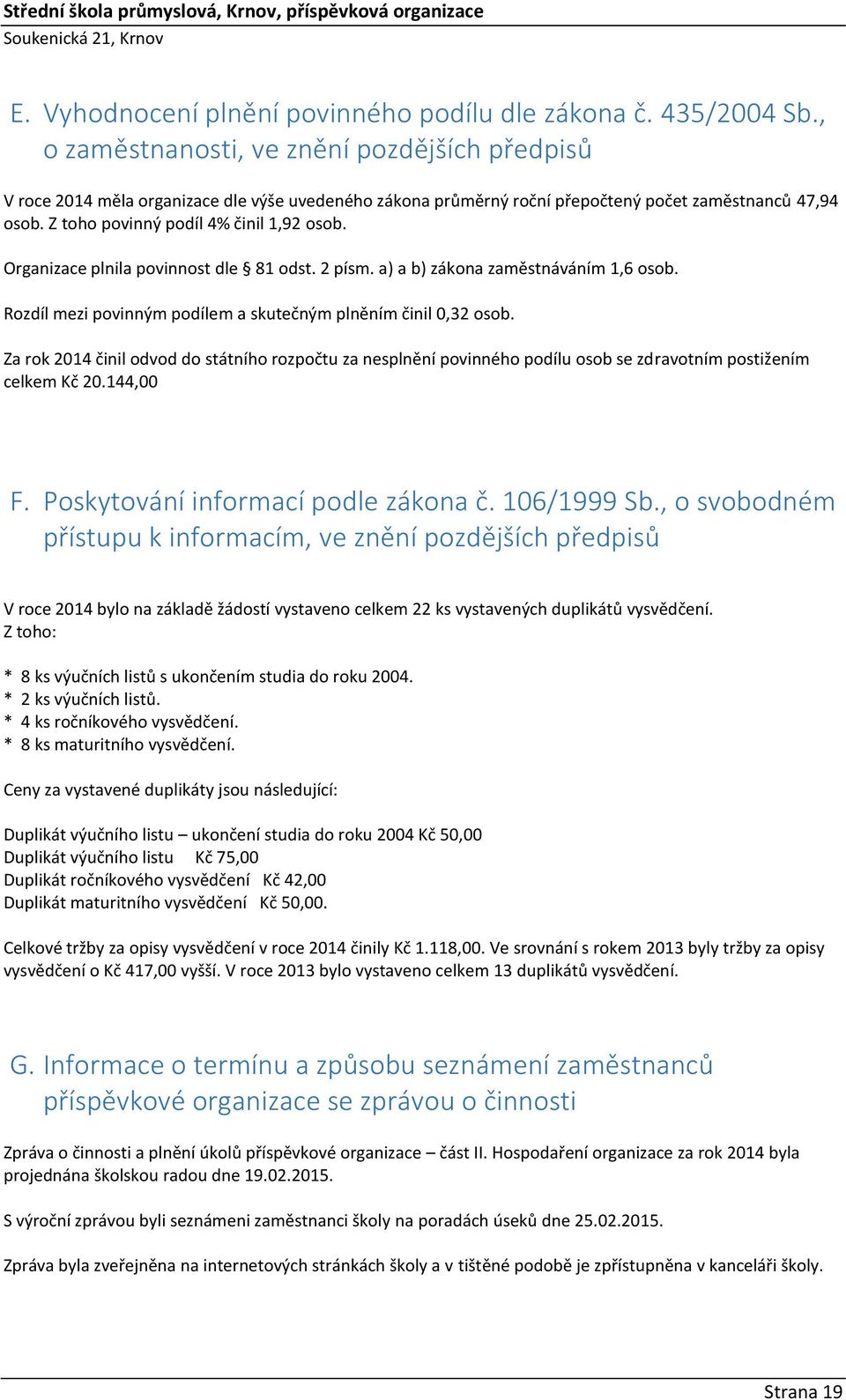 Organizace plnila povinnost dle 81 odst. 2 písm. a) a b) zákona zaměstnáváním 1,6 osob. Rozdíl mezi povinným podílem a skutečným plněním činil 0,32 osob.