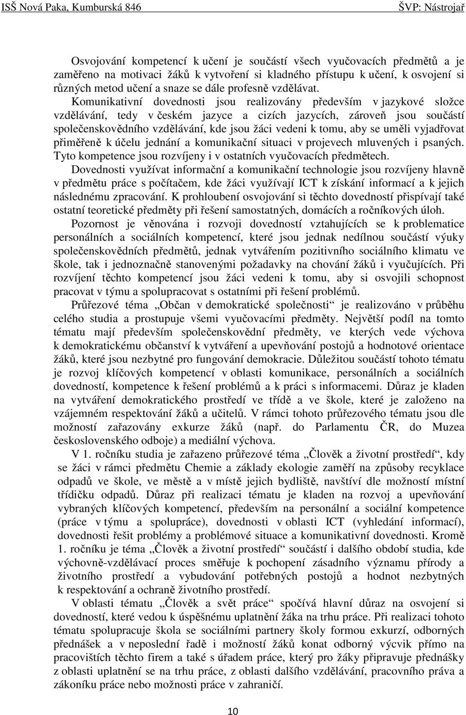 Komunikativní dovednosti jsou realizovány především v jazykové složce vzdělávání, tedy v českém jazyce a cizích jazycích, zároveň jsou součástí společenskovědního vzdělávání, kde jsou žáci vedeni k