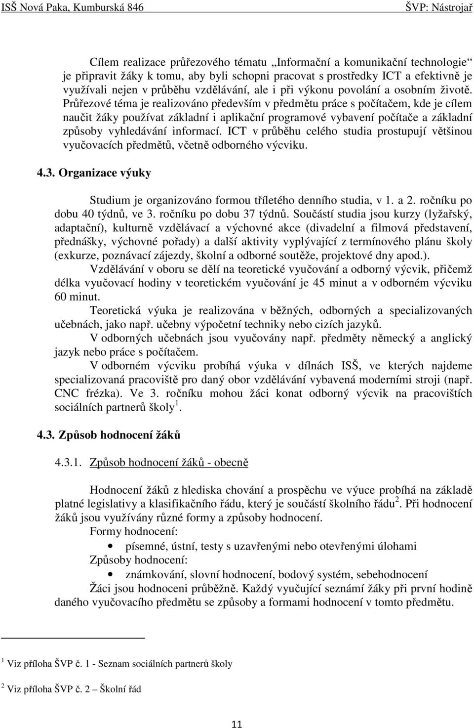 Průřezové téma je realizováno především v předmětu práce s počítačem, kde je cílem naučit žáky používat základní i aplikační programové vybavení počítače a základní způsoby vyhledávání informací.