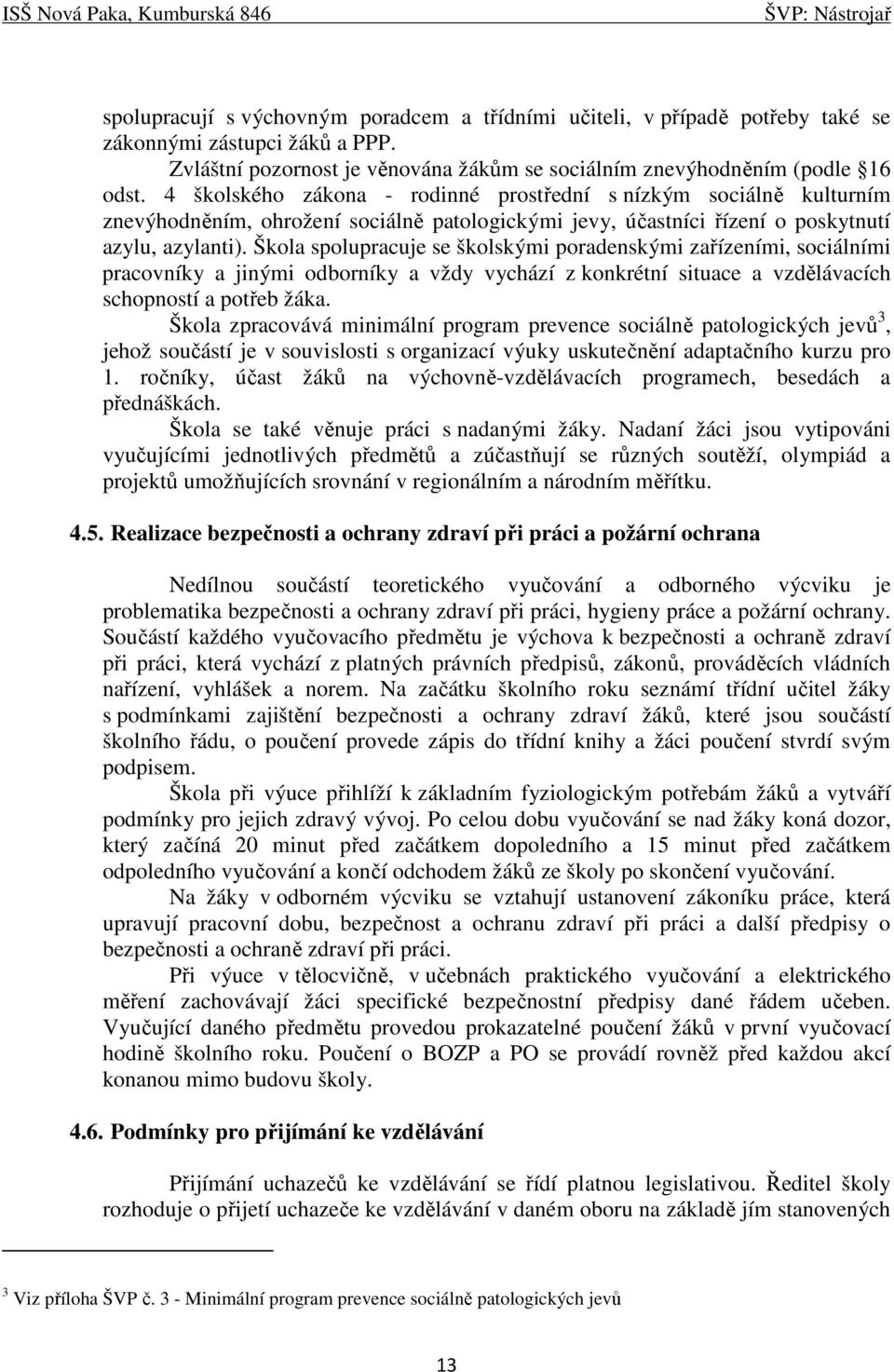 Škola spolupracuje se školskými poradenskými zařízeními, sociálními pracovníky a jinými odborníky a vždy vychází z konkrétní situace a vzdělávacích schopností a potřeb žáka.