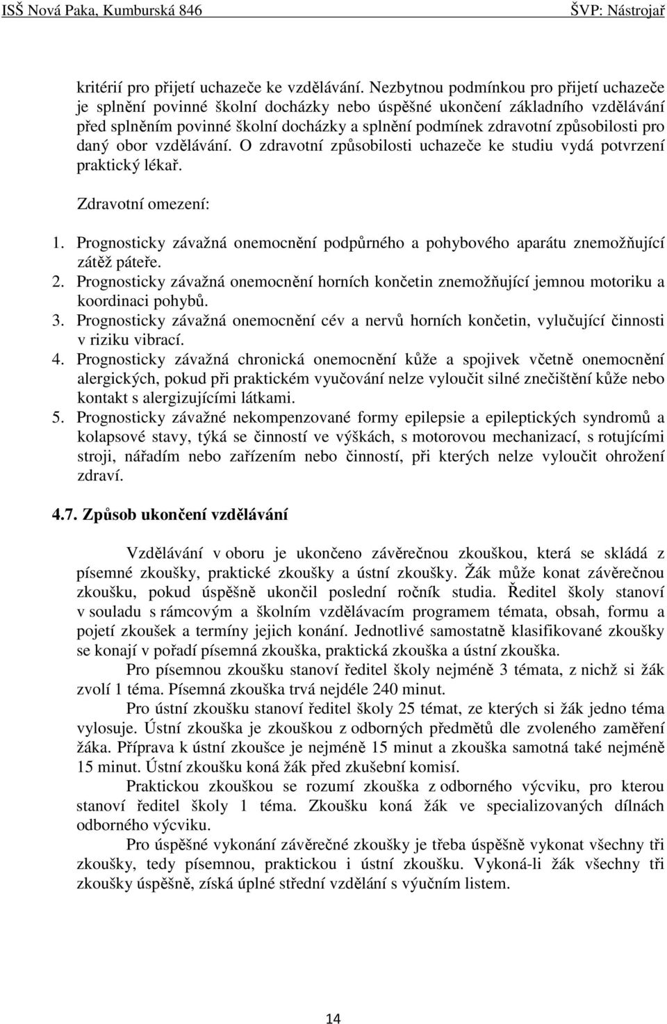 pro daný obor vzdělávání. O zdravotní způsobilosti uchazeče ke studiu vydá potvrzení praktický lékař. Zdravotní omezení: 1.