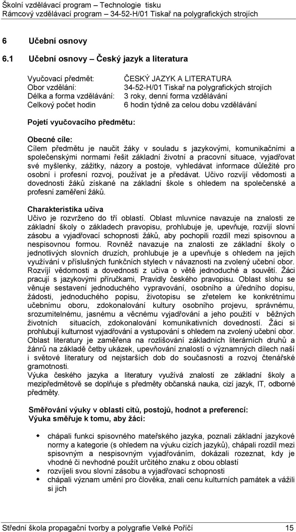 denní forma vzdělávání 6 hodin týdně za celou dobu vzdělávání Pojetí vyučovacího předmětu: Obecné cíle: Cílem předmětu je naučit žáky v souladu s jazykovými, komunikačními a společenskými normami