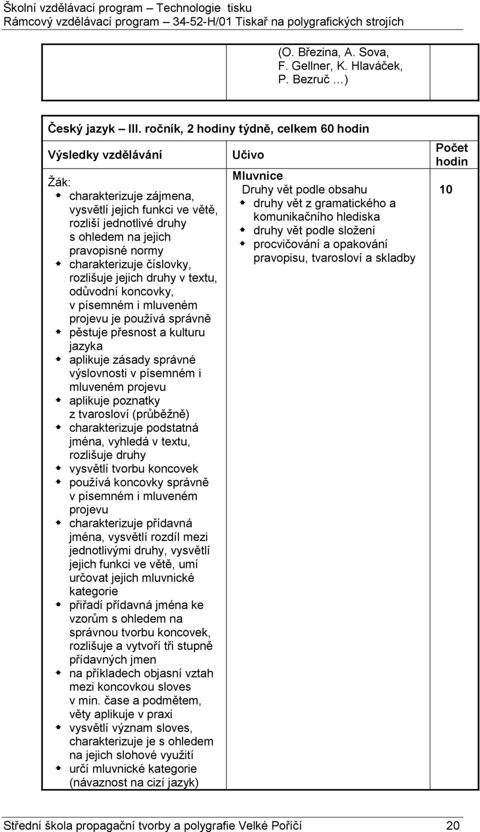 číslovky, rozlišuje jejich druhy v textu, odůvodní koncovky, v písemném i mluveném projevu je používá správně pěstuje přesnost a kulturu jazyka aplikuje zásady správné výslovnosti v písemném i