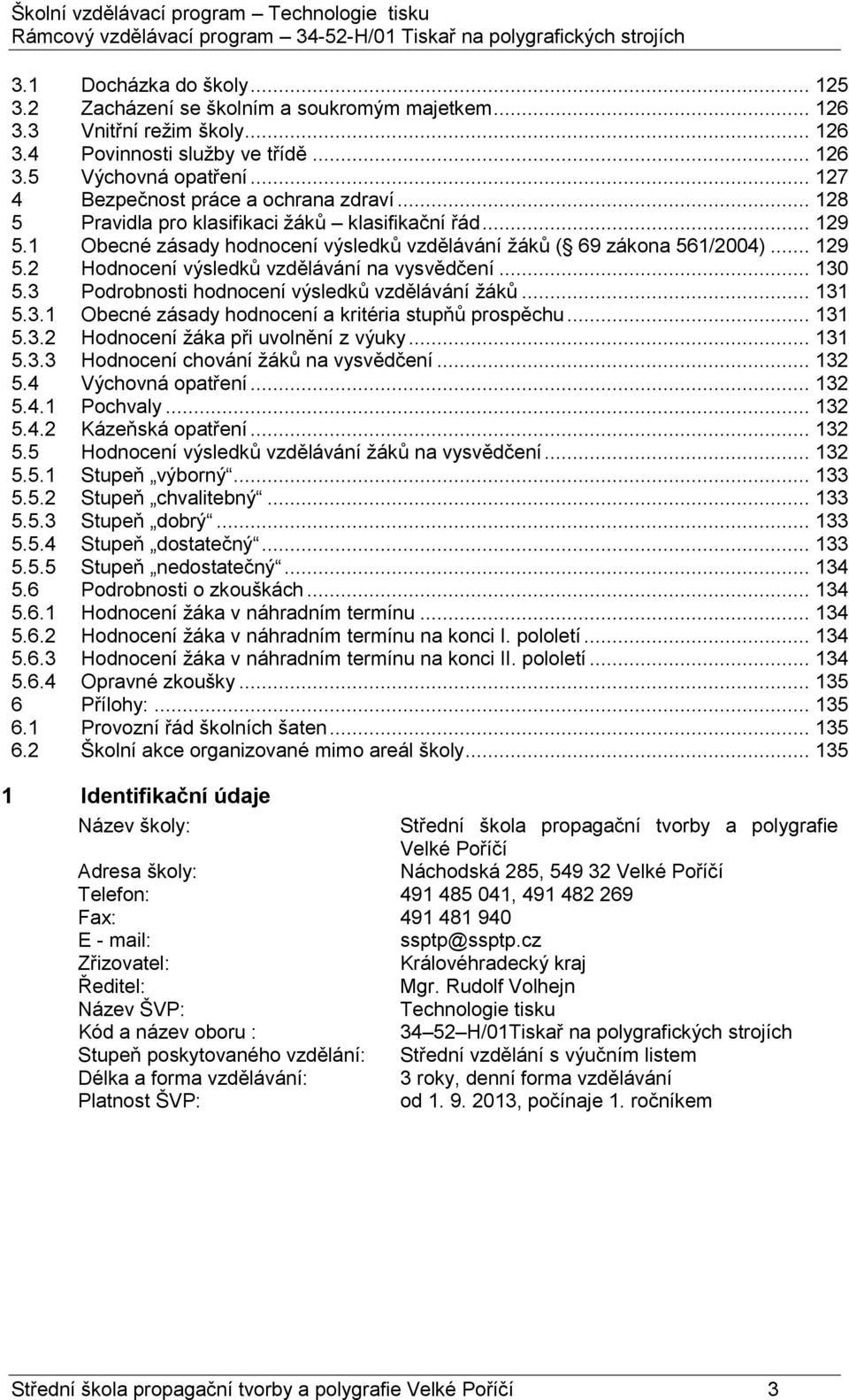 .. 130 5.3 Podrobnosti hodnocení výsledků vzdělávání žáků... 131 5.3.1 Obecné zásady hodnocení a kritéria stupňů prospěchu... 131 5.3.2 Hodnocení žáka při uvolnění z výuky... 131 5.3.3 Hodnocení chování žáků na vysvědčení.