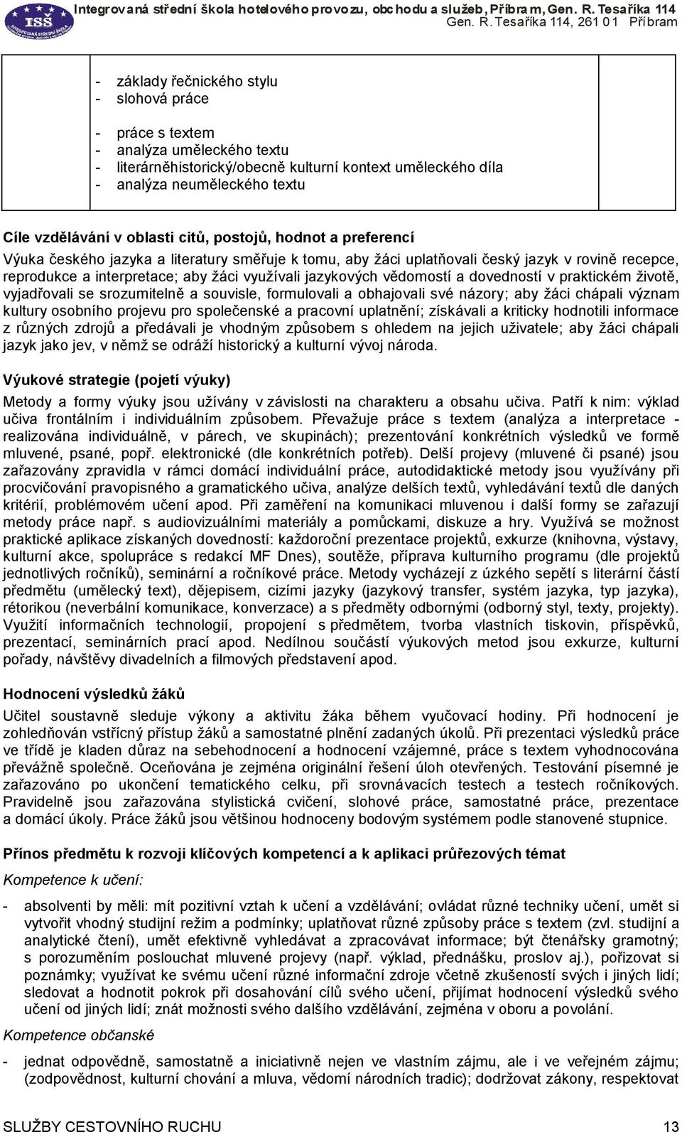 jazykových vědomostí a dovedností v praktickém životě, vyjadřovali se srozumitelně a souvisle, formulovali a obhajovali své názory; aby žáci chápali význam kultury osobního projevu pro společenské a