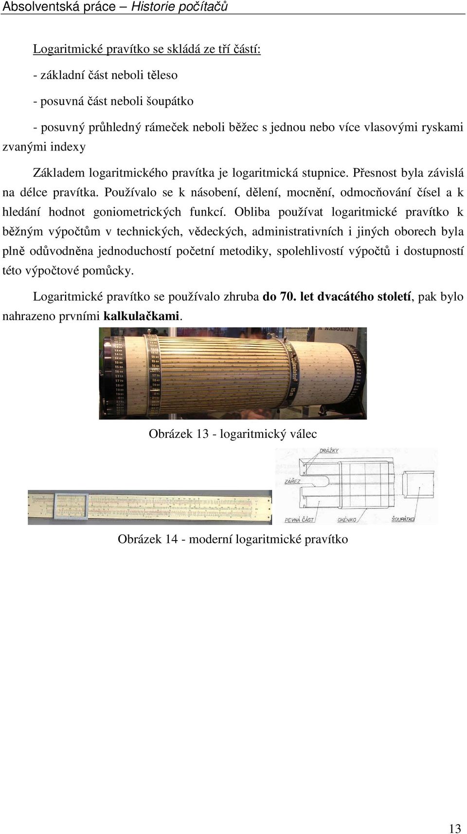 Používalo se k násobení, dělení, mocnění, odmocňování čísel a k hledání hodnot goniometrických funkcí.