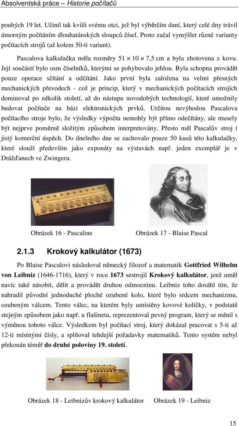 Její součástí bylo osm číselníků, kterými se pohybovalo jehlou. Byla schopna provádět pouze operace sčítání a odčítání.