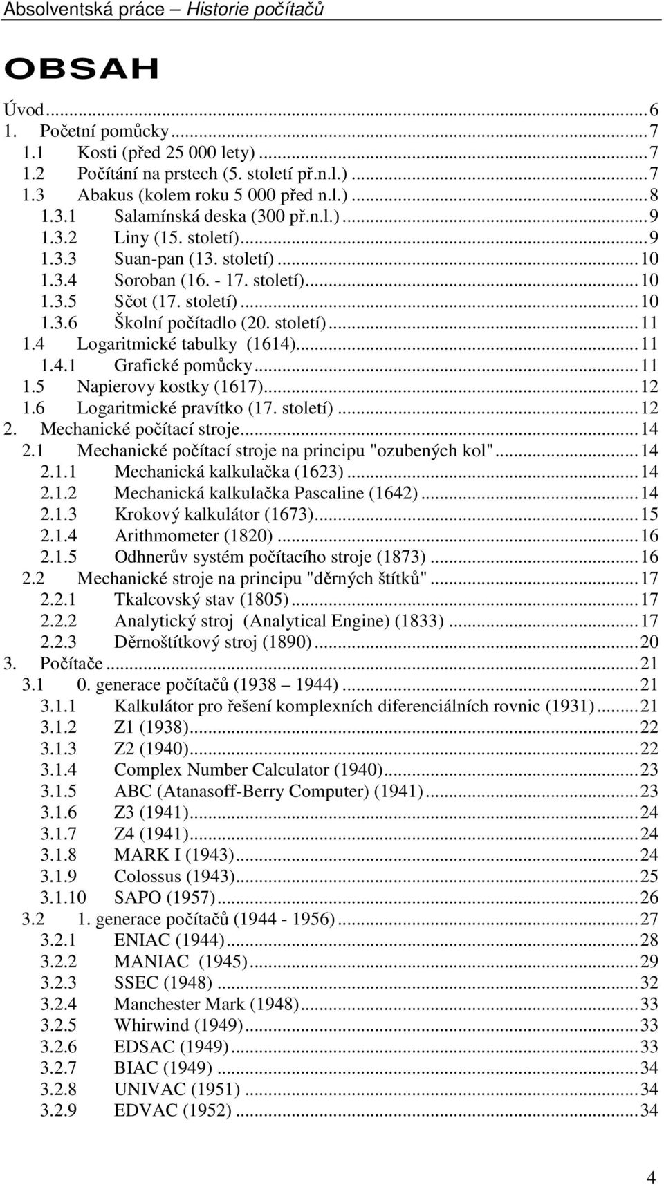4 Logaritmické tabulky (1614)...11 1.4.1 Grafické pomůcky...11 1.5 Napierovy kostky (1617)...12 1.6 Logaritmické pravítko (17. století)...12 2. Mechanické počítací stroje...14 2.