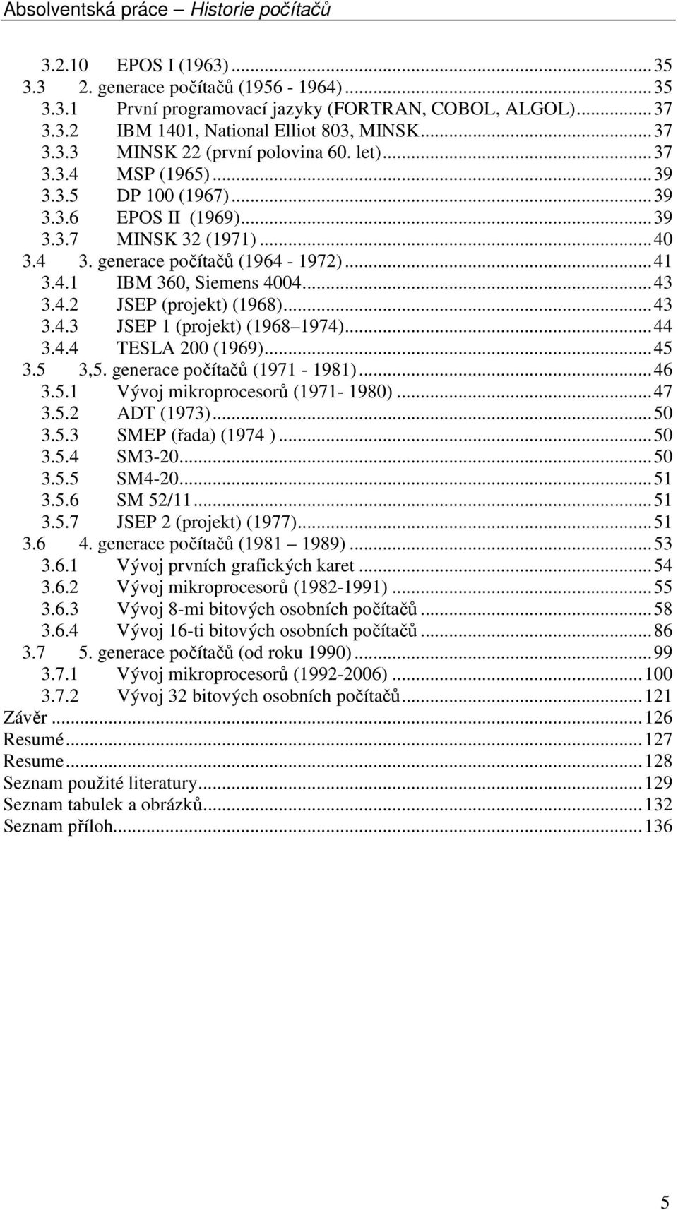 ..43 3.4.3 JSEP 1 (projekt) (1968 1974)...44 3.4.4 TESLA 200 (1969)...45 3.5 3,5. generace počítačů (1971-1981)...46 3.5.1 Vývoj mikroprocesorů (1971-1980)...47 3.5.2 ADT (1973)...50 3.5.3 SMEP (řada) (1974 ).