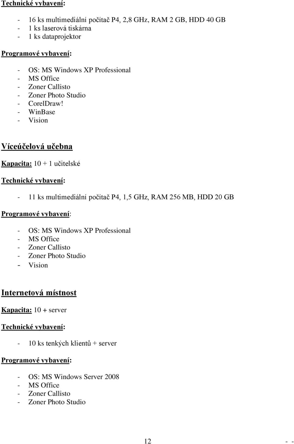 - WinBase - Vision Víceúčelová učebna Kapacita: 10 + 1 učitelské Technické vybavení: - 11 ks multimediální počítač P4, 1,5 GHz, RAM 256 MB, HDD 20 GB Programové vybavení: - OS: