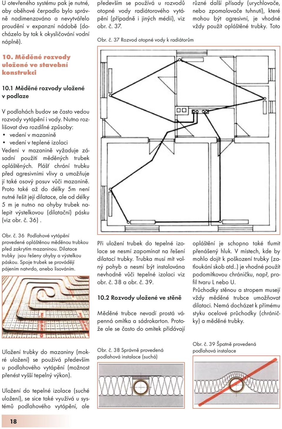 37. Obr. č. 37 Rozvod otopné vody k radiátorům různé další přísady (urychlovače, nebo zpomalovače tuhnutí), které mohou být agresivní, je vhodné vždy použít opláštěné trubky. Toto 10.