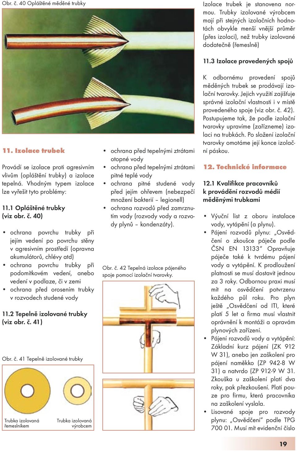 Izolace trubek Provádí se izolace proti agresivním vlivům (opláštění trubky) a izolace tepelná. Vhodným typem izolace lze vyřešit tyto problémy: 11.1 Opláštěné trubky (viz obr. č.