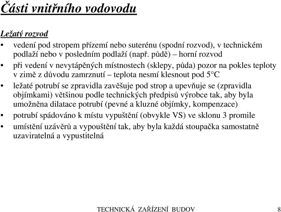 zpravidla zavěšuje pod strop a upevňuje se (zpravidla objímkami) většinou podle technických předpisů výrobce tak, aby byla umožněna dilatace potrubí (pevné a kluzné objímky,