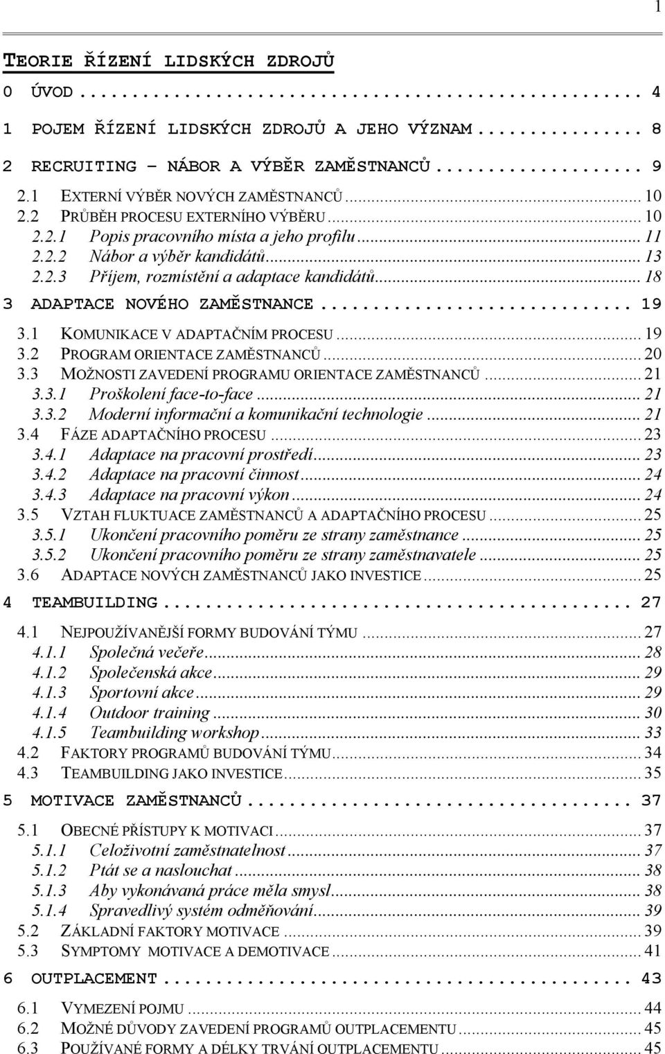 .. 18 3 ADAPTACE NOVÉHO ZAMĚSTNANCE... 19 3.1 KOMUNIKACE V ADAPTAČNÍM PROCESU... 19 3.2 PROGRAM ORIENTACE ZAMĚSTNANCŮ... 20 3.3 MOŽNOSTI ZAVEDENÍ PROGRAMU ORIENTACE ZAMĚSTNANCŮ... 21 3.3.1 Proškolení face-to-face.