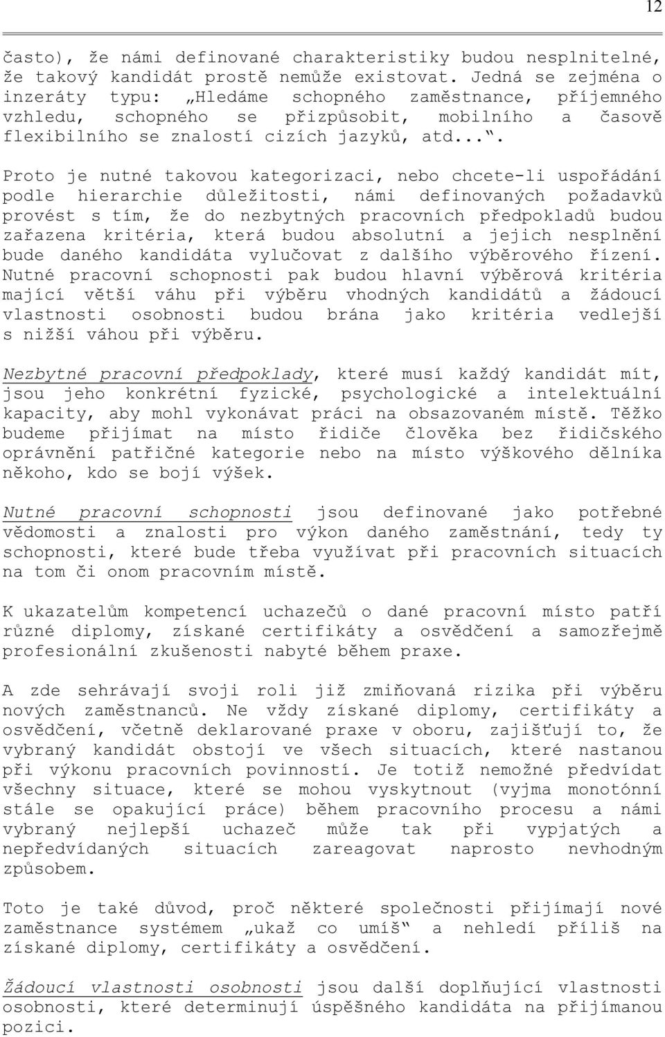 ... Proto je nutné takovou kategorizaci, nebo chcete-li uspořádání podle hierarchie důležitosti, námi definovaných požadavků provést s tím, že do nezbytných pracovních předpokladů budou zařazena