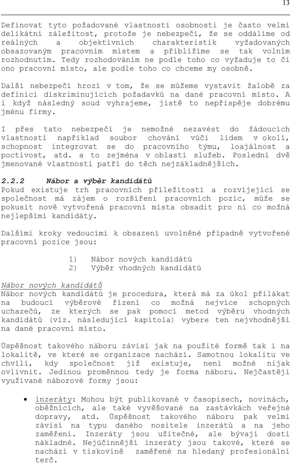 Další nebezpečí hrozí v tom, že se můžeme vystavit žalobě za definici diskriminujících požadavků na dané pracovní místo. A i když následný soud vyhrajeme, jistě to nepřispěje dobrému jménu firmy.