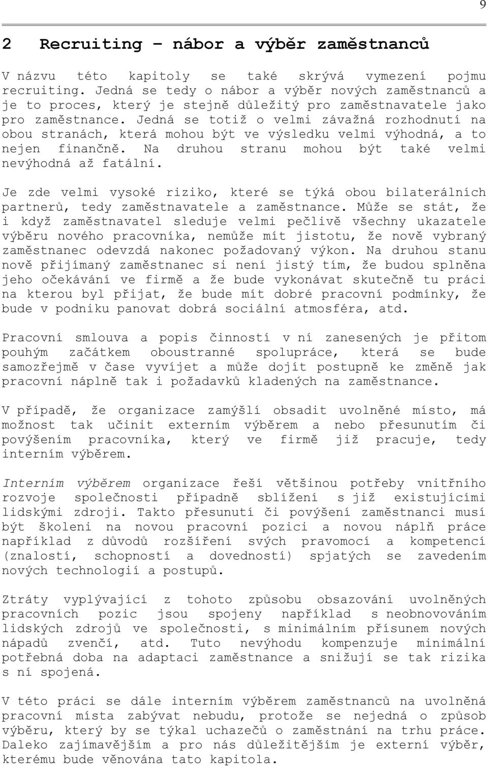 Jedná se totiž o velmi závažná rozhodnutí na obou stranách, která mohou být ve výsledku velmi výhodná, a to nejen finančně. Na druhou stranu mohou být také velmi nevýhodná až fatální.