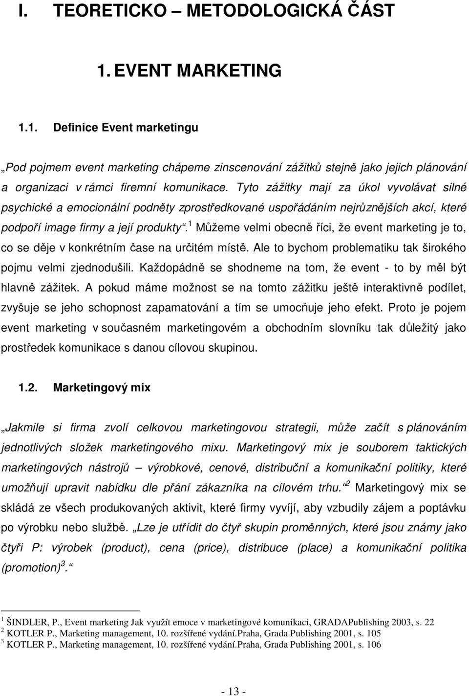 1 Můžeme velmi obecně říci, že event marketing je to, co se děje v konkrétním čase na určitém místě. Ale to bychom problematiku tak širokého pojmu velmi zjednodušili.