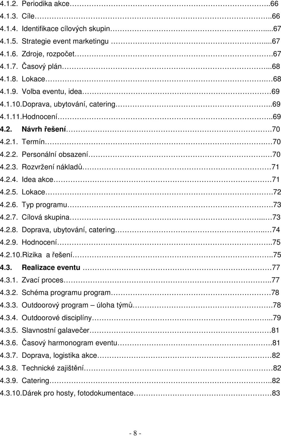 2.5. Lokace.72 4.2.6. Typ programu.73 4.2.7. Cílová skupina... 73 4.2.8. Doprava, ubytování, catering.. 74 4.2.9. Hodnocení..75 4.2.10.Rizika a řešení..75 4.3. Realizace eventu 77 4.3.1. Zvací proces.