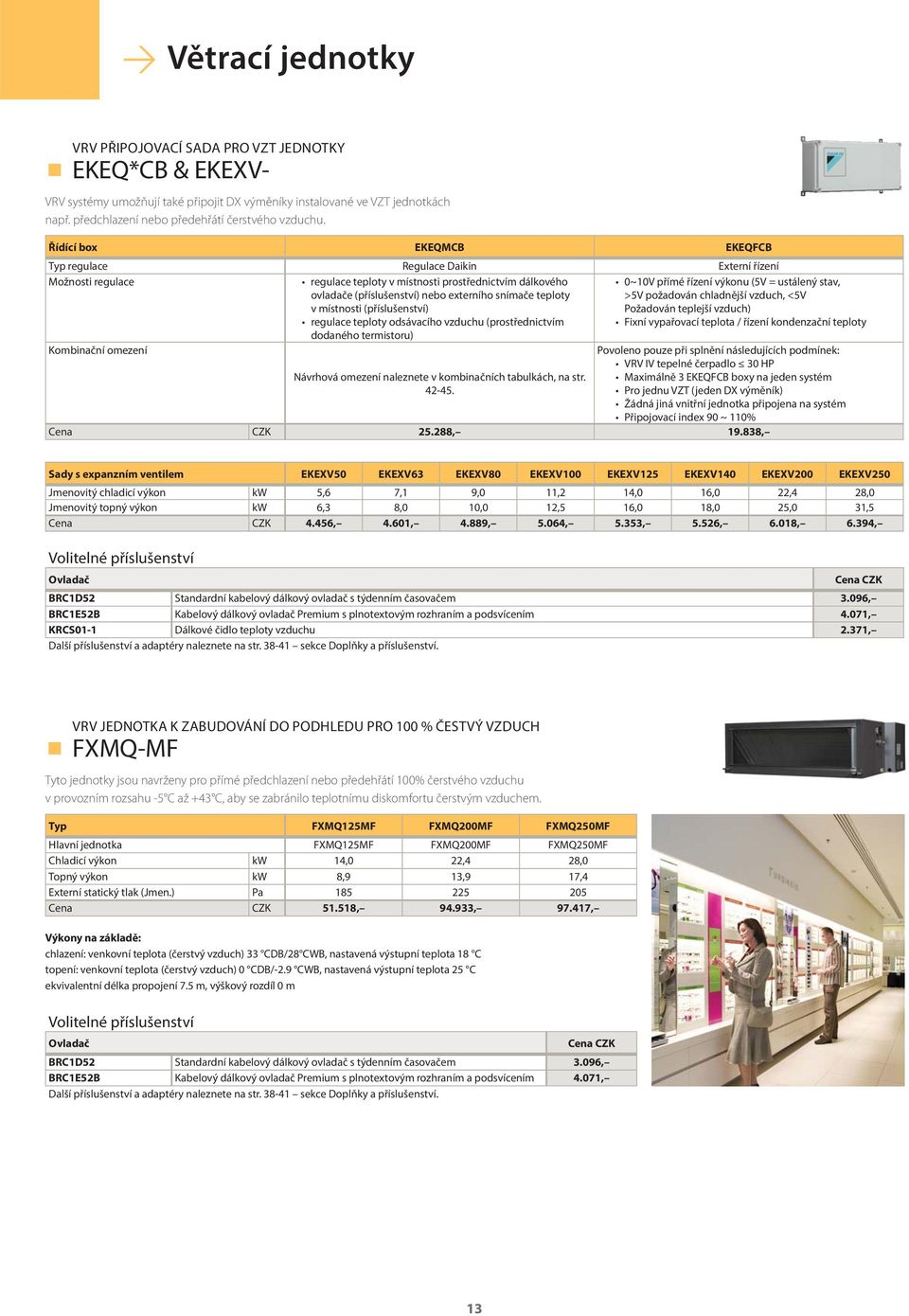 Řídící box EKEQMCB EKEQFCB Typ regulace Regulace Daikin Externí řízení Možnosti regulace regulace teploty v místnosti prostřednictvím dálkového ovladače (příslušenství) nebo externího snímače teploty