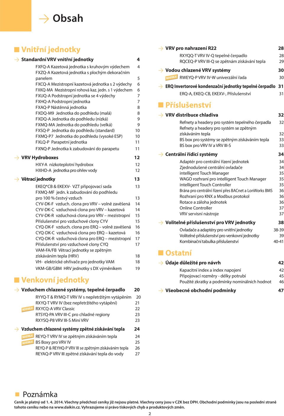 s 1 výdechem 6 FXUQ-A Podstropní jednotka se 4 výdechy 7 FXHQ-A Podstropní jednotka 7 FXAQ-P Nástěnná jednotka 8 FXDQ-M9 Jednotka do podhledu (malá) 8 FXDQ-A Jednotka do podhledu (nízká) 9 FXMQ-MA