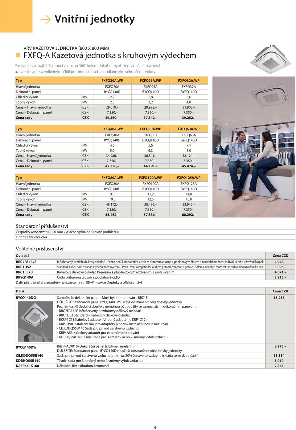 WP Hlavní jednotka FXFQ20A FXFQ25A FXFQ32A Dekorační panel BYCQ140D BYCQ140D BYCQ140D Chladicí výkon kw 2,2 2,8 3,6 Topný výkon kw 2,5 3,2 4,0 Cena Hlavní jednotka CZK 29.010, 29.992, 31.