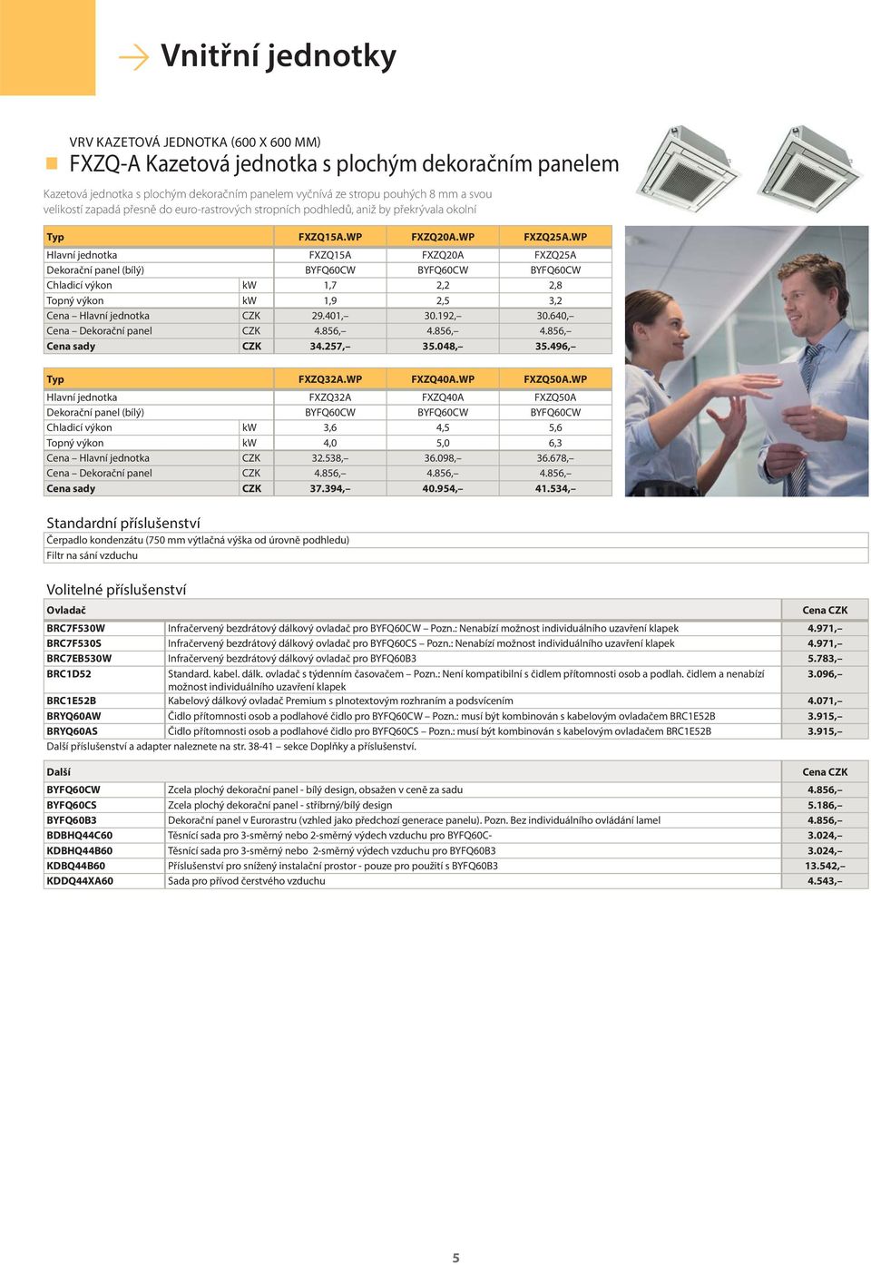 WP Hlavní jednotka FXZQ15A FXZQ20A FXZQ25A Dekorační panel (bílý) BYFQ60CW BYFQ60CW BYFQ60CW Chladicí výkon kw 1,7 2,2 2,8 Topný výkon kw 1,9 2,5 3,2 Cena Hlavní jednotka CZK 29.401, 30.192, 30.