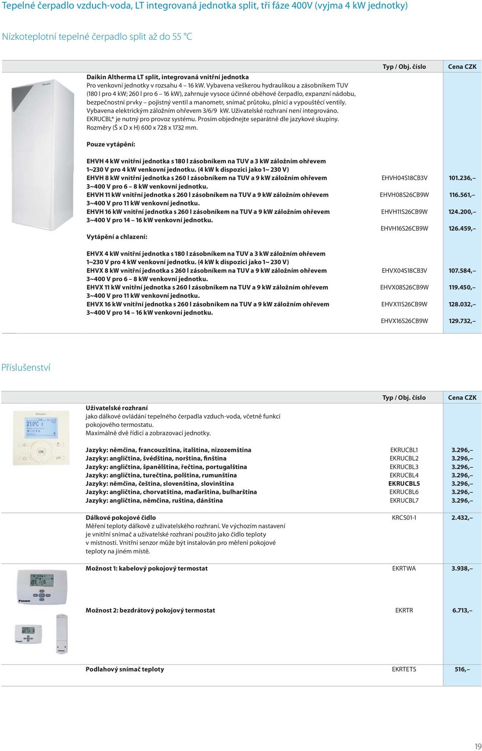 Vybavena veškerou hydraulikou a zásobníkem TUV (180 l pro 4 kw; 260 l pro 6 16 kw), zahrnuje vysoce účinné oběhové čerpadlo, expanzní nádobu, bezpečnostní prvky pojistný ventil a manometr, snímač