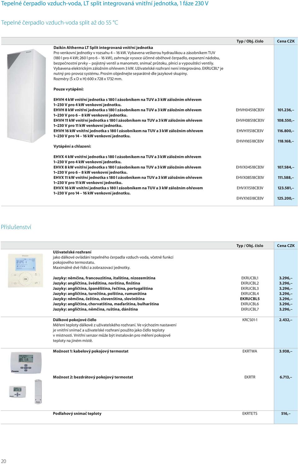 Vybavena veškerou hydraulikou a zásobníkem TUV (180 l pro 4 kw; 260 l pro 6 16 kw), zahrnuje vysoce účinné oběhové čerpadlo, expanzní nádobu, bezpečnostní prvky pojistný ventil a manometr, snímač