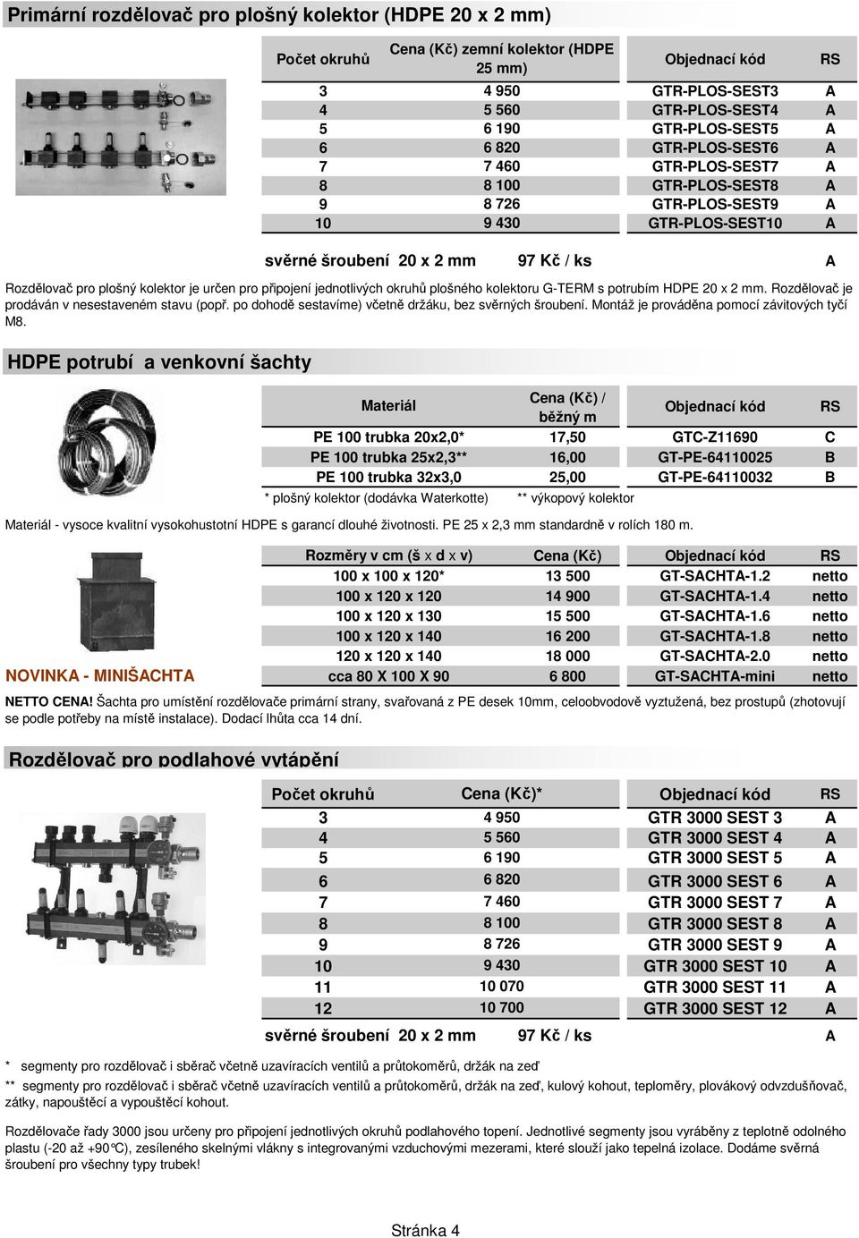 okruhů plošného kolektoru G-TERM s potrubím HDPE 20 x 2 mm. Rozdělovač je prodáván v nesestaveném stavu (popř. po dohodě sestavíme) včetně držáku, bez svěrných šroubení.