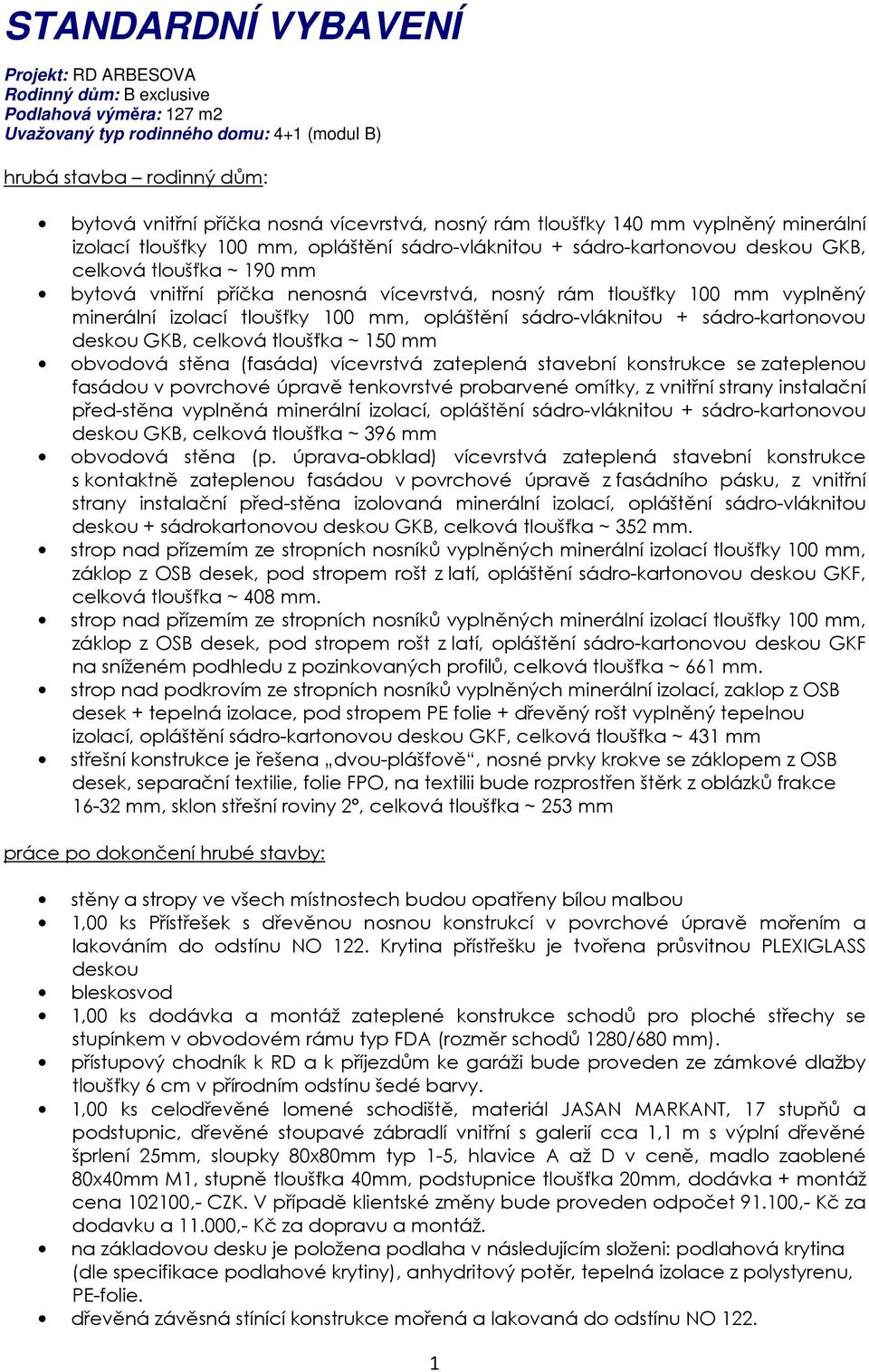 vícevrstvá, nosný rám tloušťky 100 mm vyplněný minerální izolací tloušťky 100 mm, opláštění sádro-vláknitou + sádro-kartonovou deskou GKB, celková tloušťka ~ 150 mm obvodová stěna (fasáda) vícevrstvá